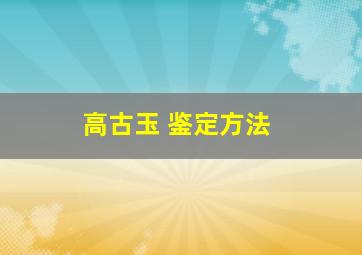 高古玉 鉴定方法